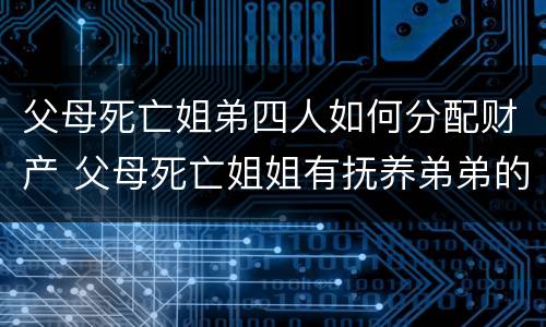 父母死亡姐弟四人如何分配财产 父母死亡姐姐有抚养弟弟的义务吗