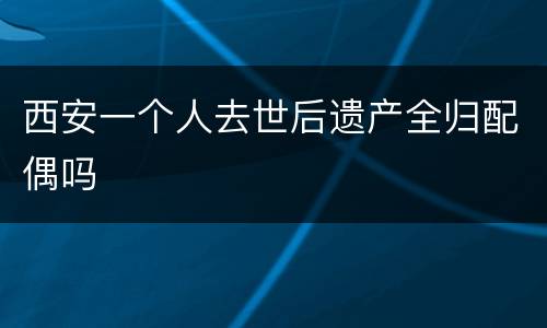 西安一个人去世后遗产全归配偶吗