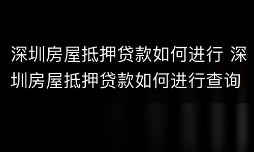 深圳房屋抵押贷款如何进行 深圳房屋抵押贷款如何进行查询