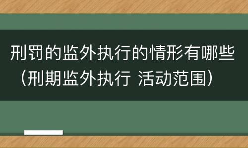 刑罚的监外执行的情形有哪些（刑期监外执行 活动范围）