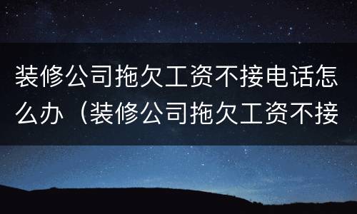装修公司拖欠工资不接电话怎么办（装修公司拖欠工资不接电话怎么办理）