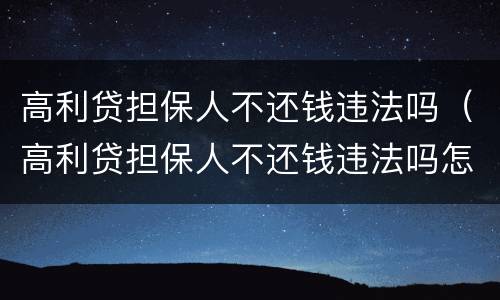 高利贷担保人不还钱违法吗（高利贷担保人不还钱违法吗怎么处理）