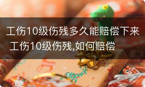 工伤10级伤残多久能赔偿下来 工伤10级伤残,如何赔偿