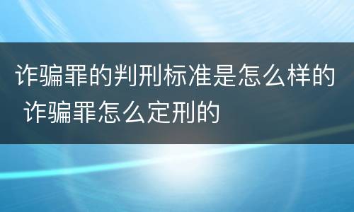 诈骗罪的判刑标准是怎么样的 诈骗罪怎么定刑的