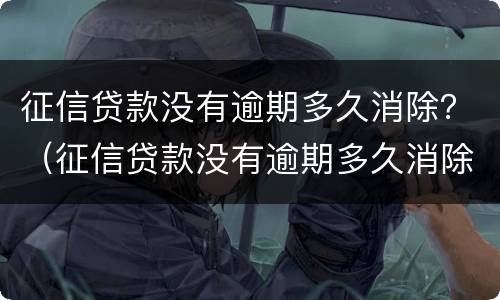 征信贷款没有逾期多久消除？（征信贷款没有逾期多久消除记录）