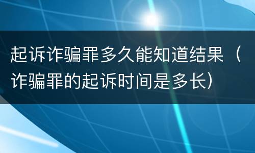 起诉诈骗罪多久能知道结果（诈骗罪的起诉时间是多长）