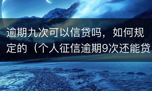 逾期九次可以信贷吗，如何规定的（个人征信逾期9次还能贷款吗）