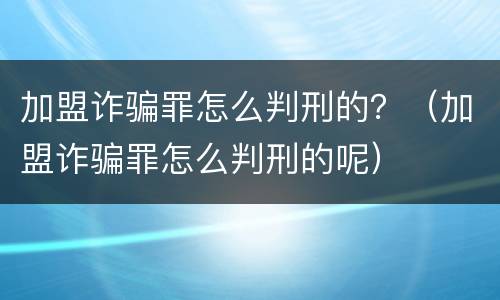 加盟诈骗罪怎么判刑的？（加盟诈骗罪怎么判刑的呢）