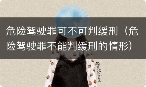 危险驾驶罪可不可判缓刑（危险驾驶罪不能判缓刑的情形）