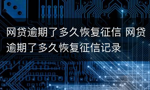 网贷逾期了多久恢复征信 网贷逾期了多久恢复征信记录