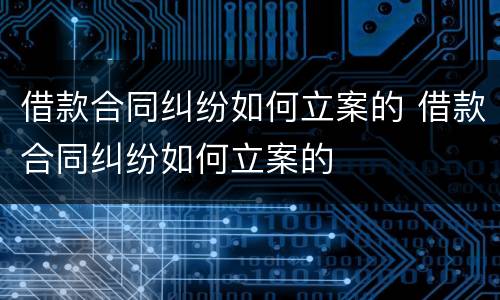 借款合同纠纷如何立案的 借款合同纠纷如何立案的