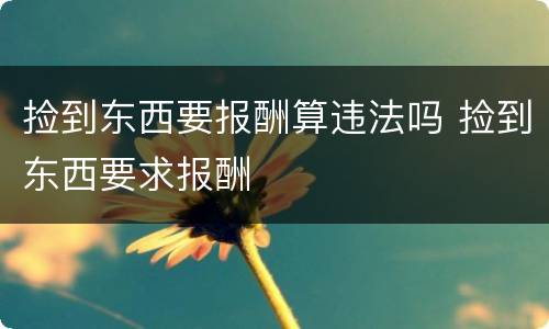 捡到东西要报酬算违法吗 捡到东西要求报酬