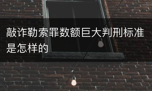 敲诈勒索罪数额巨大判刑标准是怎样的