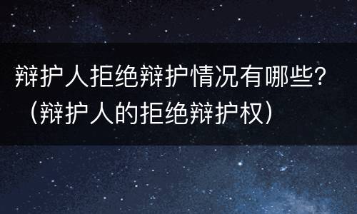 辩护人拒绝辩护情况有哪些？（辩护人的拒绝辩护权）
