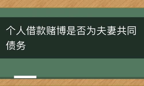 个人借款赌博是否为夫妻共同债务