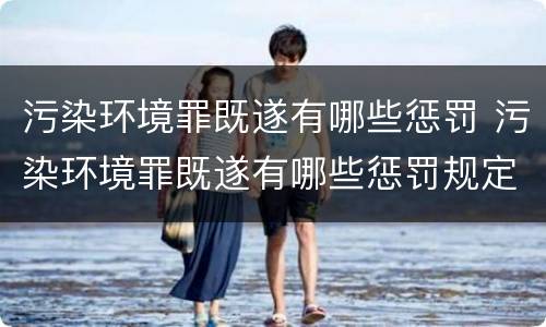 污染环境罪既遂有哪些惩罚 污染环境罪既遂有哪些惩罚规定