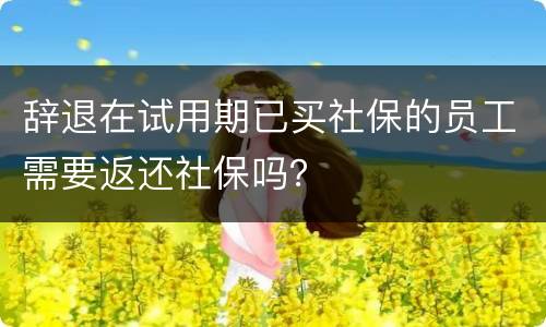 辞退在试用期已买社保的员工需要返还社保吗？