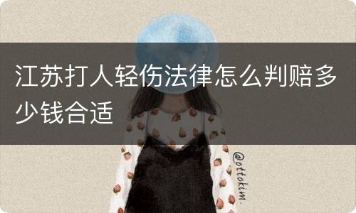 江苏打人轻伤法律怎么判赔多少钱合适