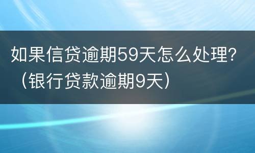 如果信贷逾期59天怎么处理？（银行贷款逾期9天）