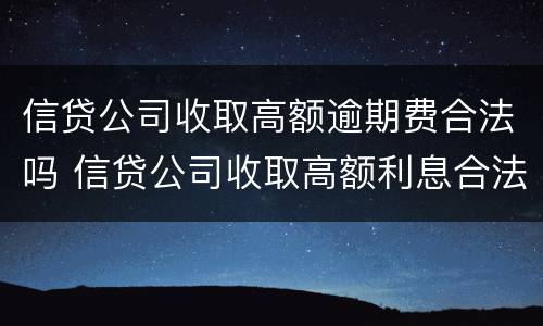 信贷公司收取高额逾期费合法吗 信贷公司收取高额利息合法吗