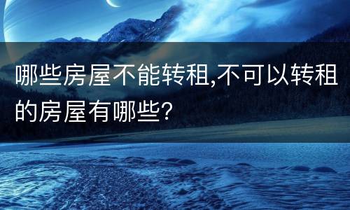 哪些房屋不能转租,不可以转租的房屋有哪些？