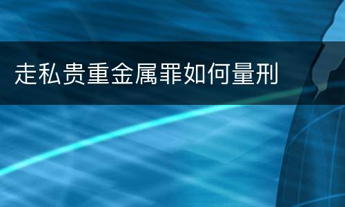 走私贵重金属罪如何量刑