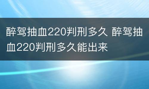 醉驾抽血220判刑多久 醉驾抽血220判刑多久能出来