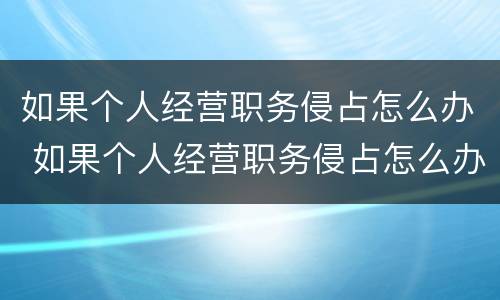 如果个人经营职务侵占怎么办 如果个人经营职务侵占怎么办理