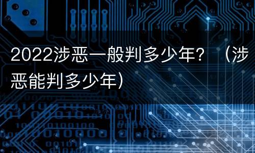 2022涉恶一般判多少年？（涉恶能判多少年）