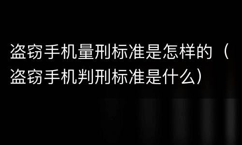 盗窃手机量刑标准是怎样的（盗窃手机判刑标准是什么）