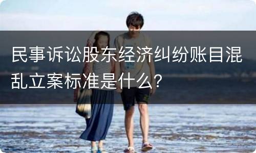 民事诉讼股东经济纠纷账目混乱立案标准是什么？