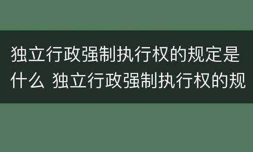 独立行政强制执行权的规定是什么 独立行政强制执行权的规定是什么意思