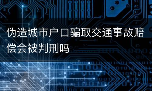 伪造城市户口骗取交通事故赔偿会被判刑吗