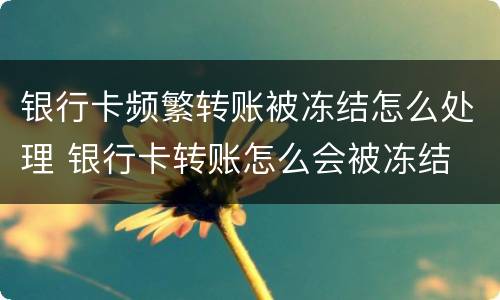 银行卡频繁转账被冻结怎么处理 银行卡转账怎么会被冻结