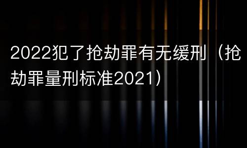 2022犯了抢劫罪有无缓刑（抢劫罪量刑标准2021）