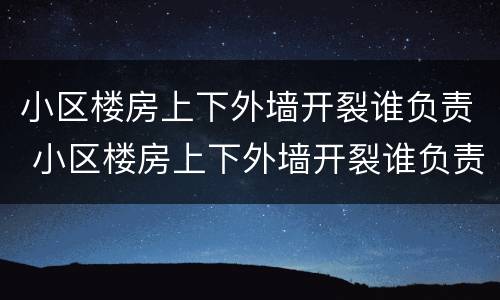 小区楼房上下外墙开裂谁负责 小区楼房上下外墙开裂谁负责修