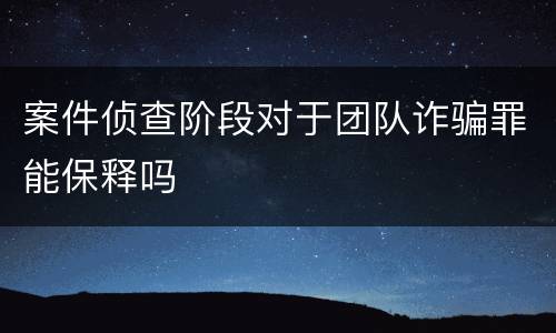 案件侦查阶段对于团队诈骗罪能保释吗