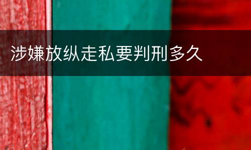 涉嫌放纵走私要判刑多久