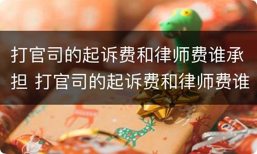 打官司的起诉费和律师费谁承担 打官司的起诉费和律师费谁承担行政诉讼