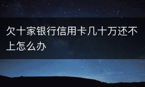 欠十家银行信用卡几十万还不上怎么办