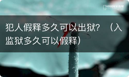 犯人假释多久可以出狱？（入监狱多久可以假释）