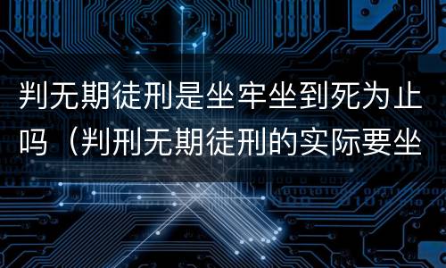 判无期徒刑是坐牢坐到死为止吗（判刑无期徒刑的实际要坐牢多少年?）