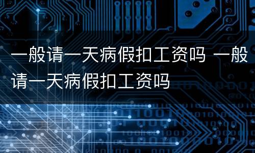一般请一天病假扣工资吗 一般请一天病假扣工资吗