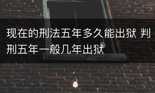 现在的刑法五年多久能出狱 判刑五年一般几年出狱