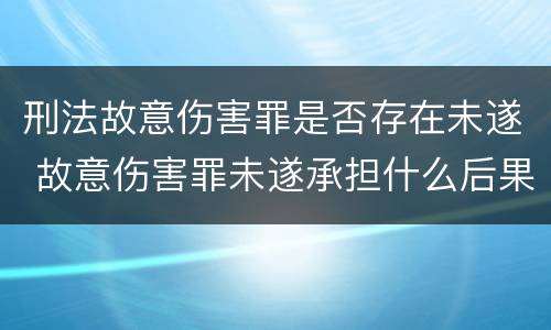 刑法故意伤害罪是否存在未遂 故意伤害罪未遂承担什么后果