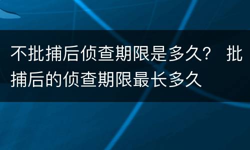 不批捕后侦查期限是多久？ 批捕后的侦查期限最长多久