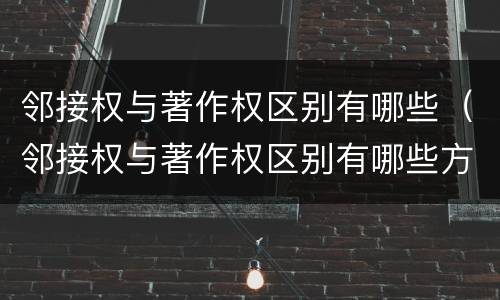 邻接权与著作权区别有哪些（邻接权与著作权区别有哪些方面）