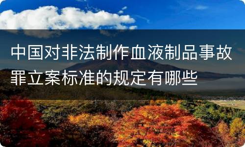 中国对非法制作血液制品事故罪立案标准的规定有哪些