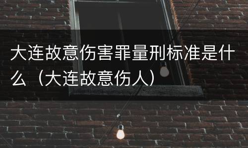 大连故意伤害罪量刑标准是什么（大连故意伤人）