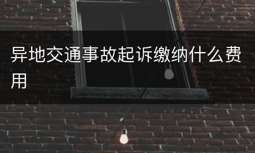 异地交通事故起诉缴纳什么费用